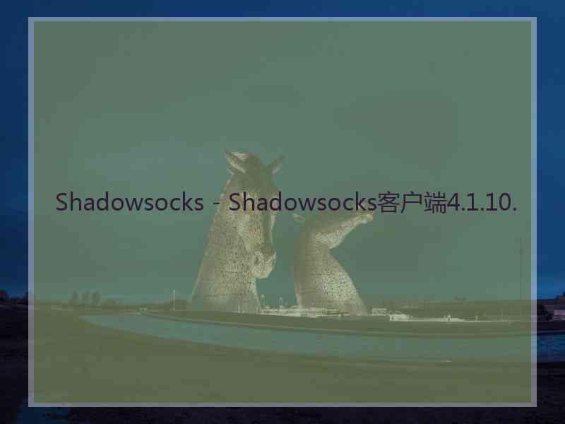 Shadowsocks - Shadowsocks客户端4.1.10.