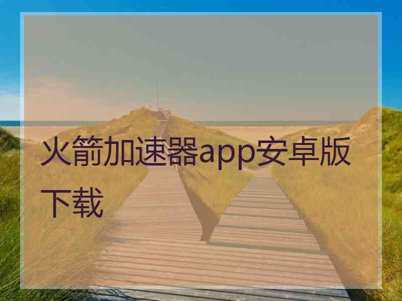 火箭加速器app安卓版下载