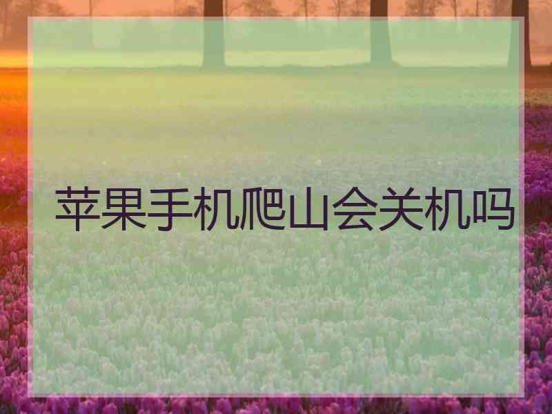 苹果手机爬山会关机吗