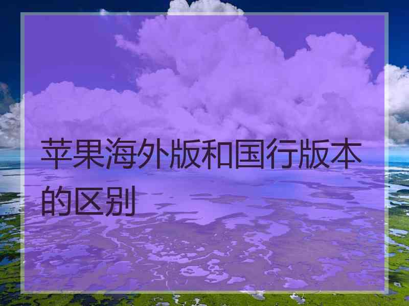 苹果海外版和国行版本的区别