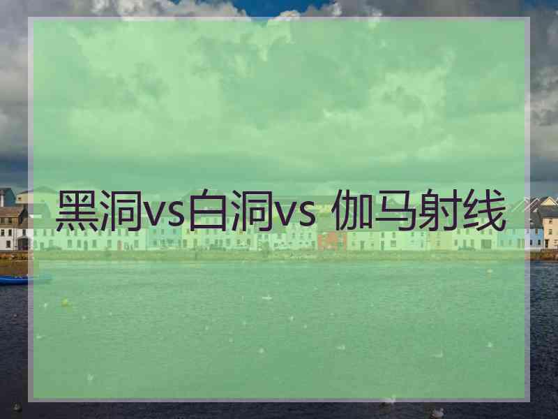 黑洞vs白洞vs 伽马射线