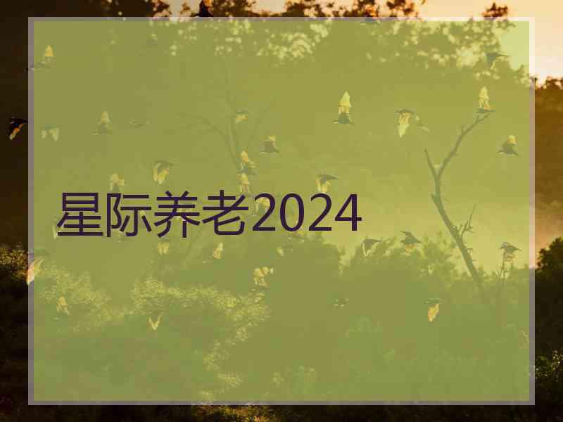 星际养老2024