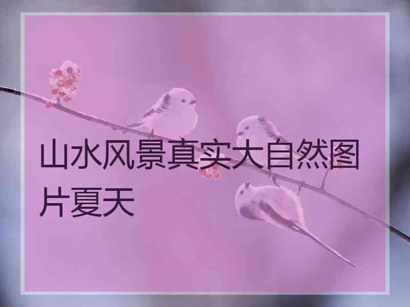 山水风景真实大自然图片夏天