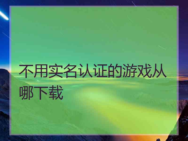 不用实名认证的游戏从哪下载