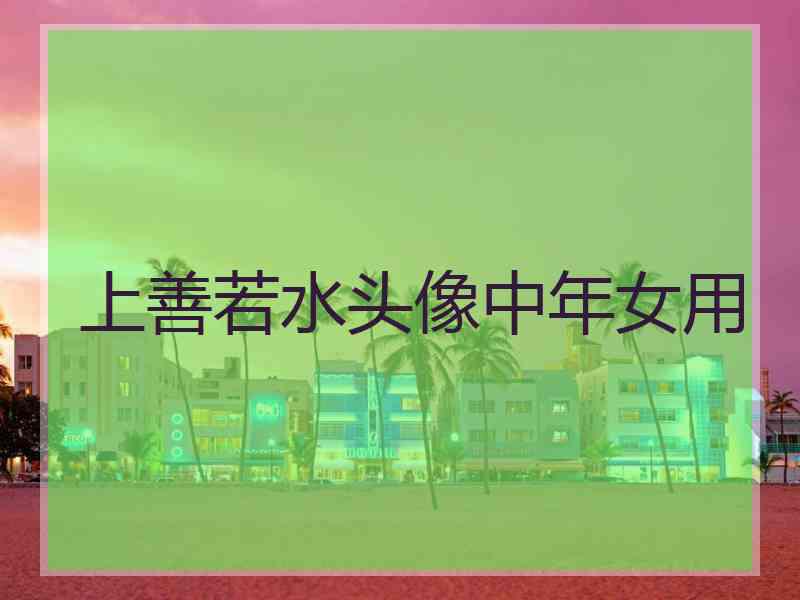 上善若水头像中年女用