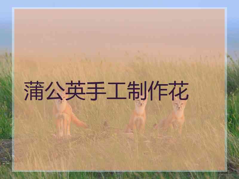 蒲公英手工制作花