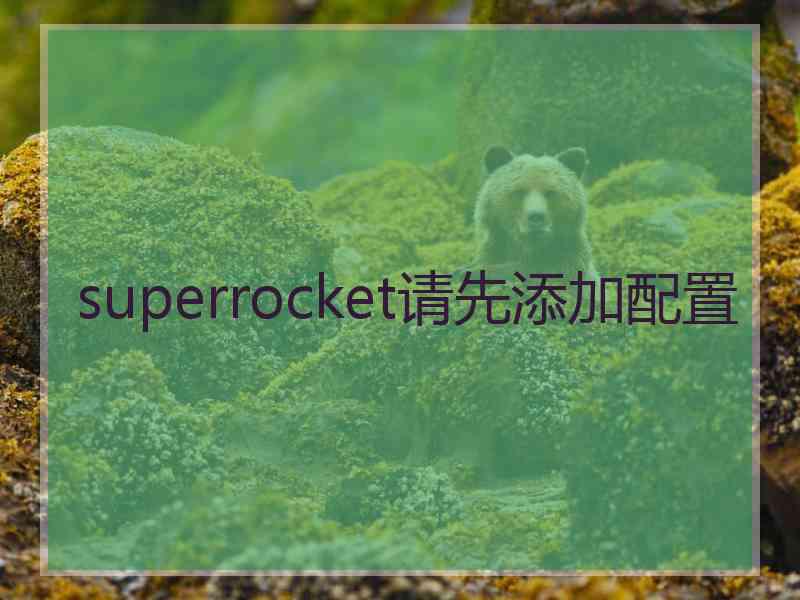 superrocket请先添加配置