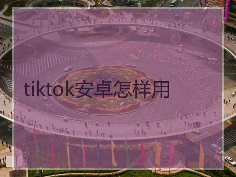 tiktok安卓怎样用