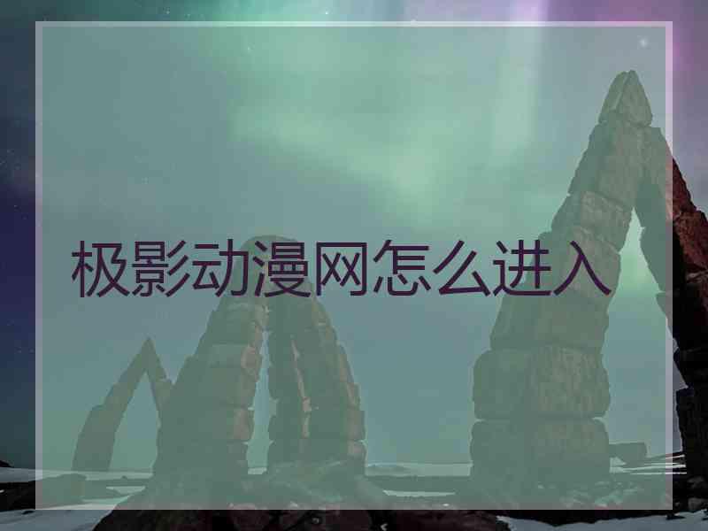 极影动漫网怎么进入