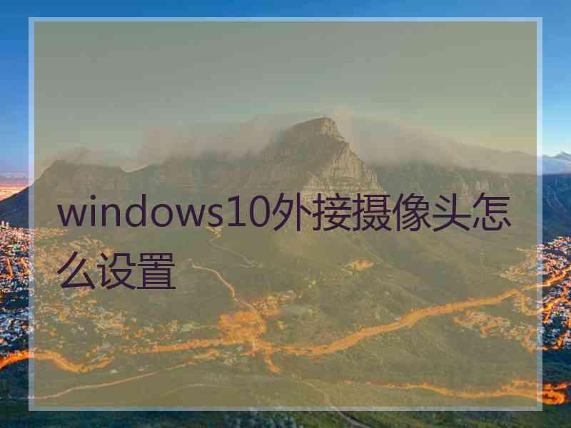 windows10外接摄像头怎么设置