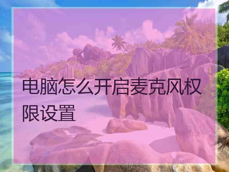 电脑怎么开启麦克风权限设置