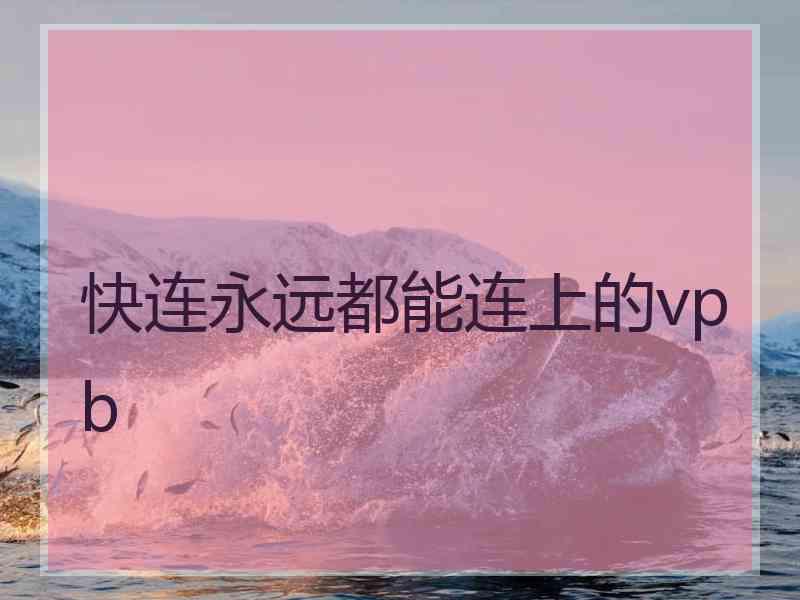 快连永远都能连上的vpb