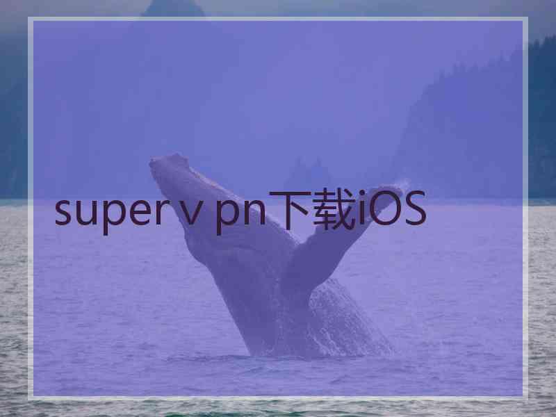 superⅴpn下载iOS