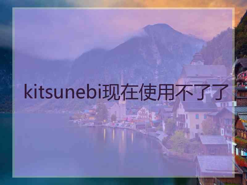 kitsunebi现在使用不了了