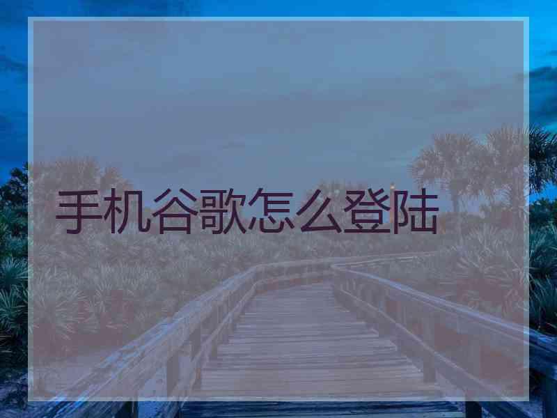 手机谷歌怎么登陆