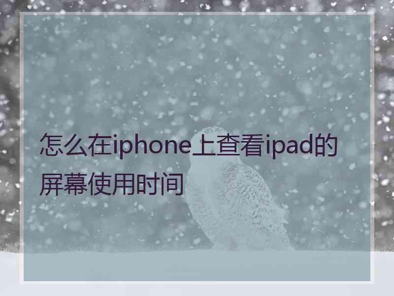 怎么在iphone上查看ipad的屏幕使用时间