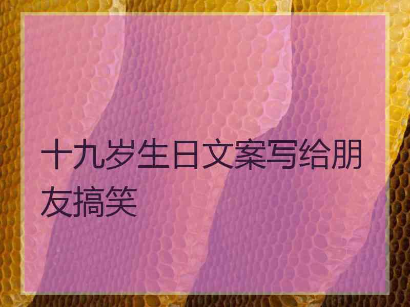 十九岁生日文案写给朋友搞笑