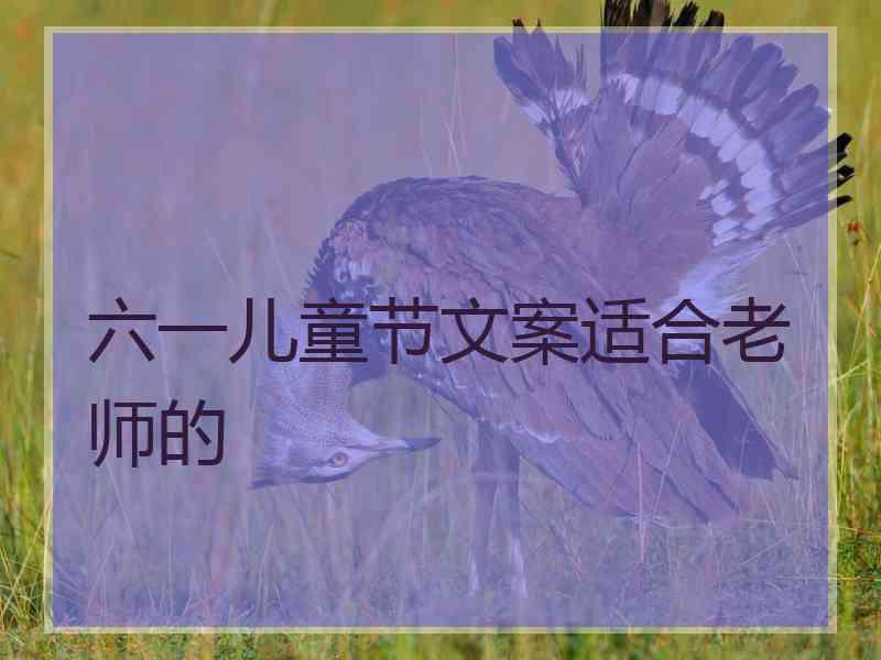 六一儿童节文案适合老师的